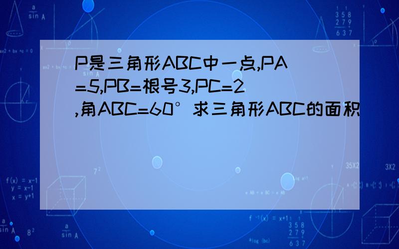 P是三角形ABC中一点,PA=5,PB=根号3,PC=2,角ABC=60°求三角形ABC的面积