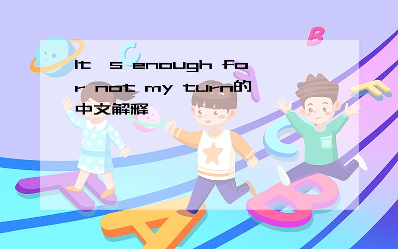 It's enough for not my turn的中文解释