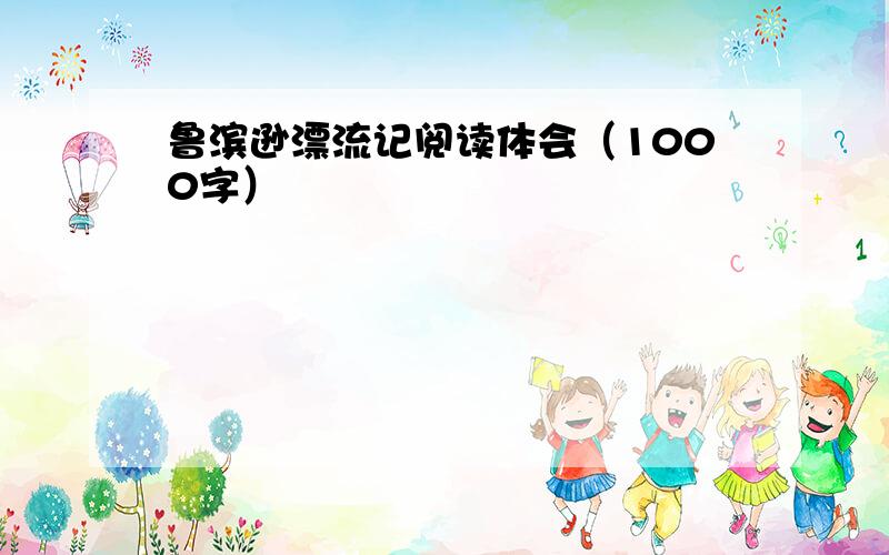 鲁滨逊漂流记阅读体会（1000字）