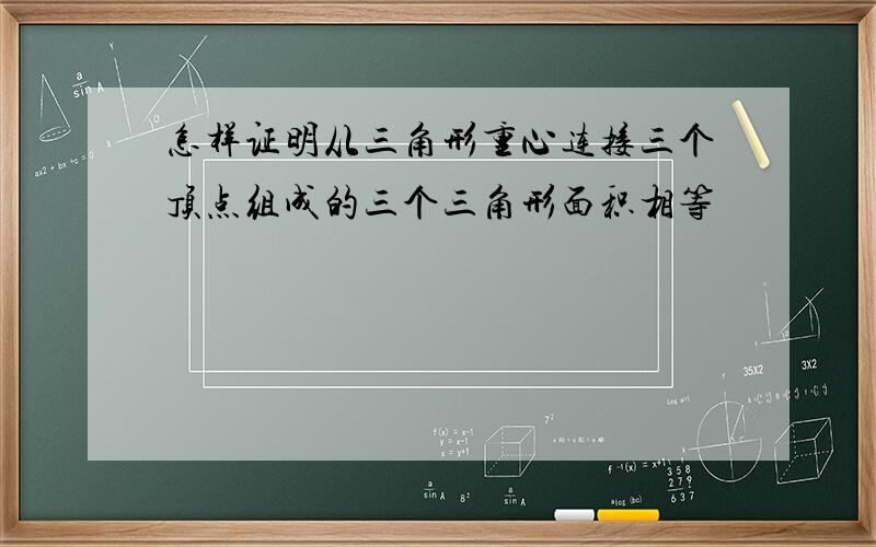 怎样证明从三角形重心连接三个顶点组成的三个三角形面积相等