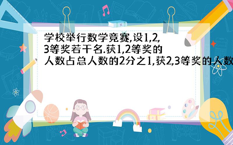 学校举行数学竞赛,设1,2,3等奖若干名.获1,2等奖的人数占总人数的2分之1,获2,3等奖的人数占总人数9