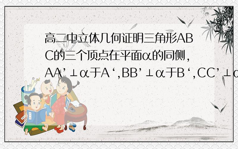 高二中立体几何证明三角形ABC的三个顶点在平面α的同侧,AA’⊥α于A‘,BB’⊥α于B‘,CC’⊥α于C‘,G、G’分