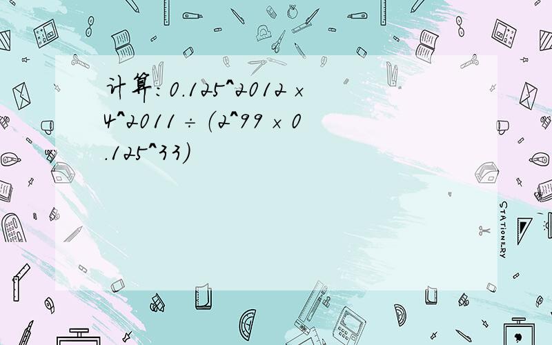 计算：0.125^2012×4^2011÷（2^99×0.125^33）