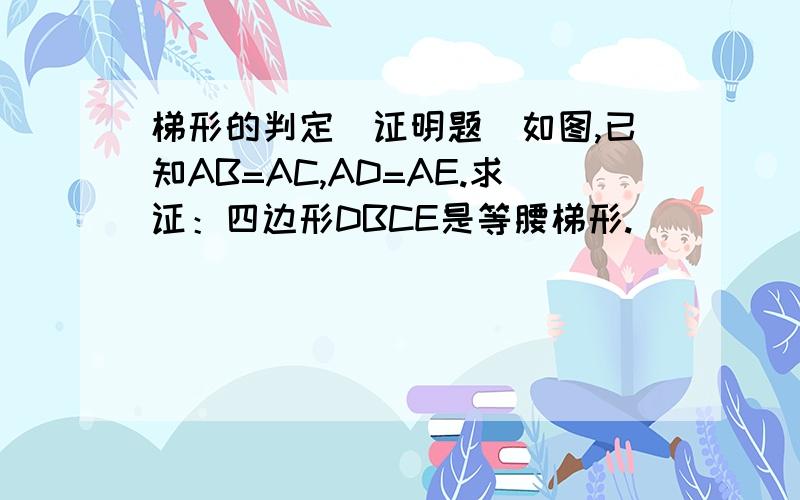 梯形的判定（证明题）如图,已知AB=AC,AD=AE.求证：四边形DBCE是等腰梯形.