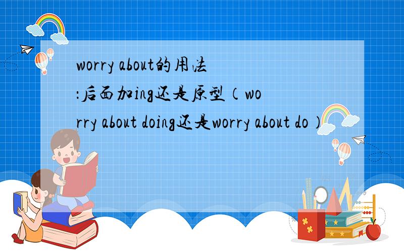 worry about的用法：后面加ing还是原型（worry about doing还是worry about do）