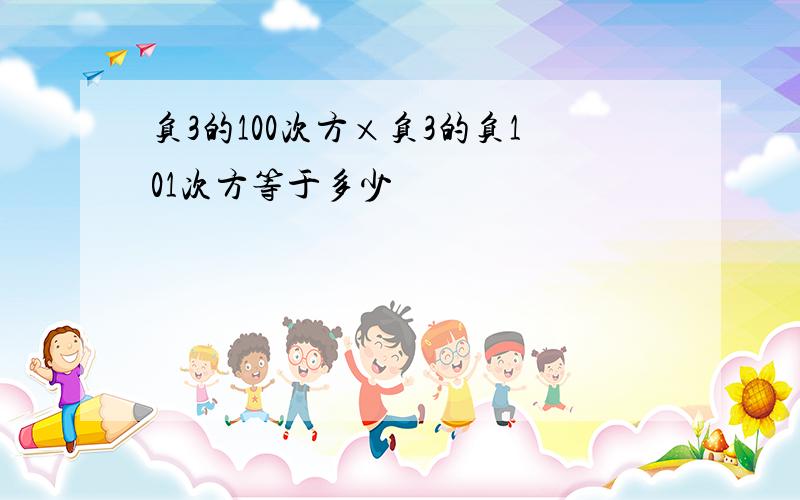 负3的100次方×负3的负101次方等于多少