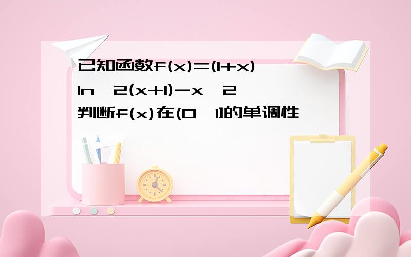 已知函数f(x)=(1+x)ln^2(x+1)-x^2 判断f(x)在(0,1]的单调性