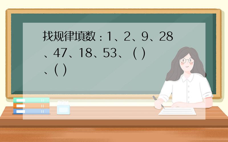 找规律填数：1、2、9、28、47、18、53、 ( )、( )