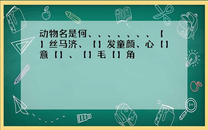 动物名是何、、、、、、、【 】丝马济、【】发童颜、心【】意【】、【】毛【】角