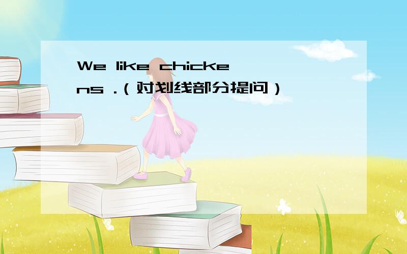 We like chickens .（对划线部分提问）