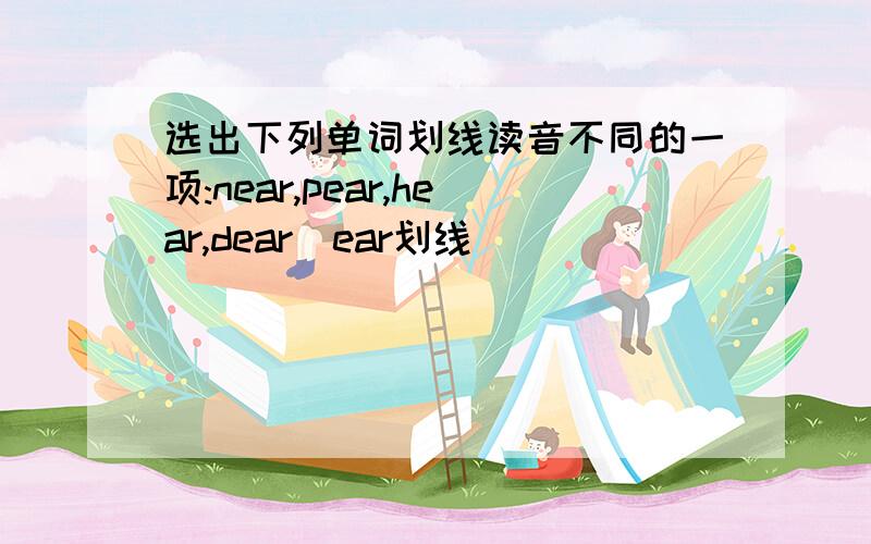 选出下列单词划线读音不同的一项:near,pear,hear,dear（ear划线）