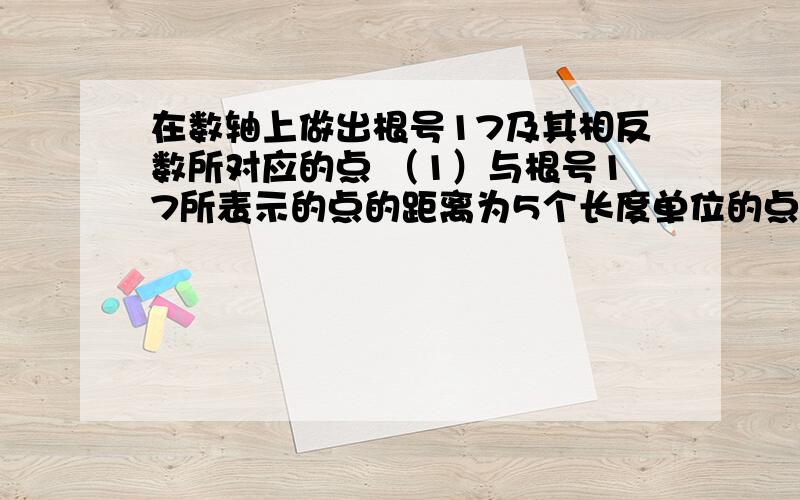 在数轴上做出根号17及其相反数所对应的点 （1）与根号17所表示的点的距离为5个长度单位的点所表示的整数为