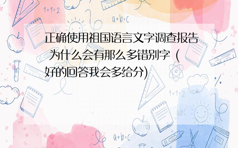 正确使用祖国语言文字调查报告 为什么会有那么多错别字 (好的回答我会多给分)