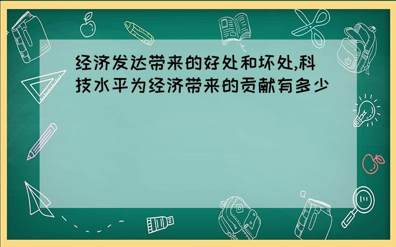 经济发达带来的好处和坏处,科技水平为经济带来的贡献有多少