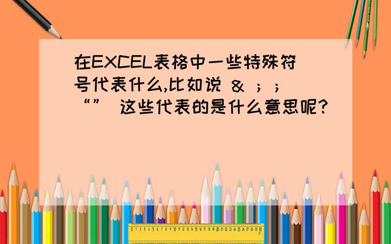 在EXCEL表格中一些特殊符号代表什么,比如说 & ；；“” 这些代表的是什么意思呢?