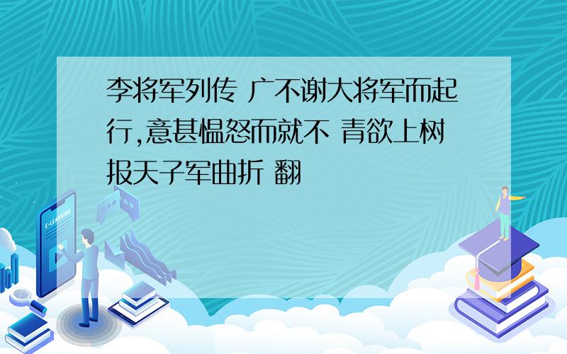 李将军列传 广不谢大将军而起行,意甚愠怒而就不 青欲上树报天子军曲折 翻