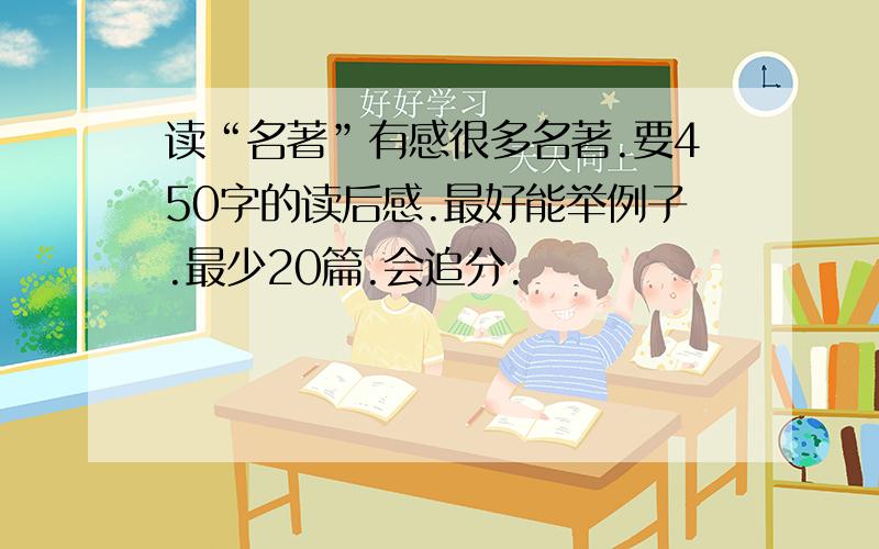 读“名著”有感很多名著.要450字的读后感.最好能举例子.最少20篇.会追分.