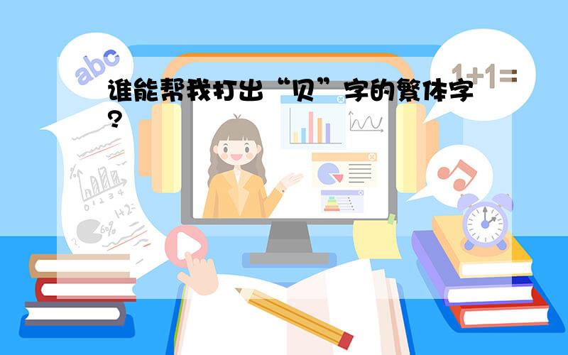 谁能帮我打出“贝”字的繁体字?