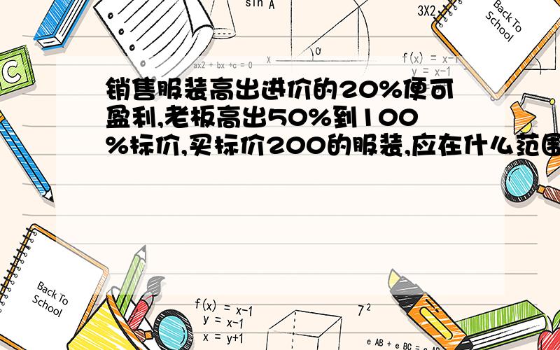 销售服装高出进价的20%便可盈利,老板高出50%到100%标价,买标价200的服装,应在什么范围内还价