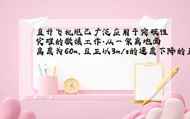 直升飞机现已广泛应用于突破性灾难的救援工作.从一架离地面高度为60m,且正以3m/s的速度下降的直升飞机上落下一包救援物