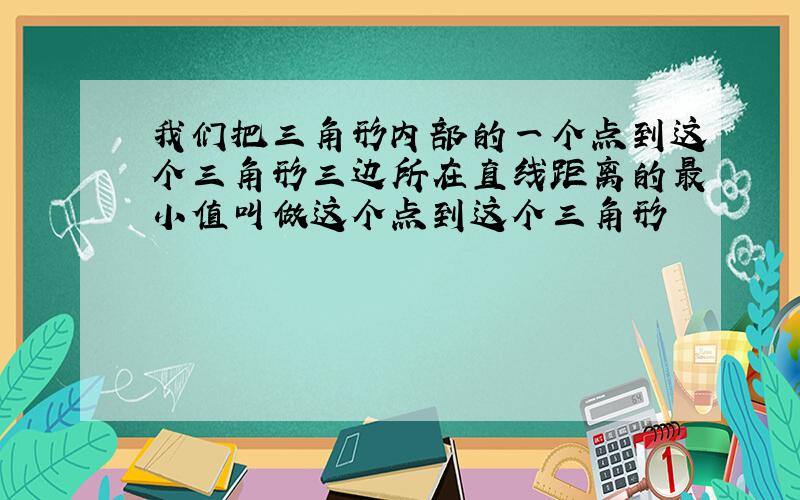 我们把三角形内部的一个点到这个三角形三边所在直线距离的最小值叫做这个点到这个三角形