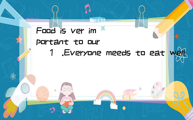 Food is ver important to our( 1).Everyone meeds to eat well(