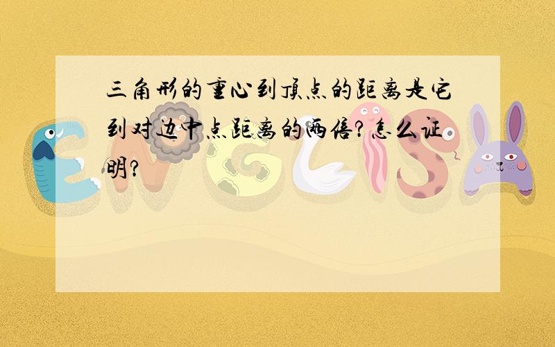 三角形的重心到顶点的距离是它到对边中点距离的两倍?怎么证明?