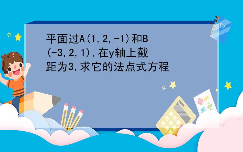 平面过A(1,2,-1)和B(-3,2,1),在y轴上截距为3,求它的法点式方程