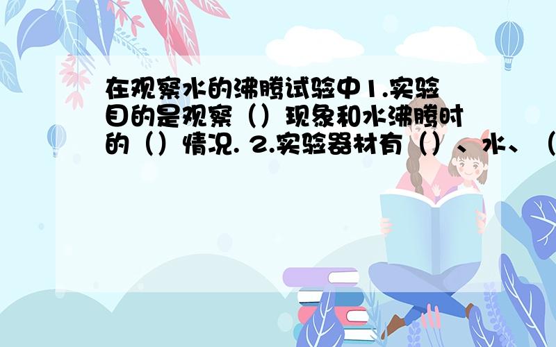 在观察水的沸腾试验中1.实验目的是观察（）现象和水沸腾时的（）情况. 2.实验器材有（）、水、（）、铁架台、石棉网、（）