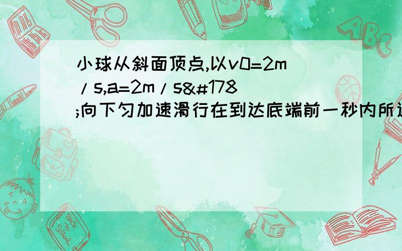 小球从斜面顶点,以v0=2m/s,a=2m/s²向下匀加速滑行在到达底端前一秒内所通过的路程是斜面长度的7/1