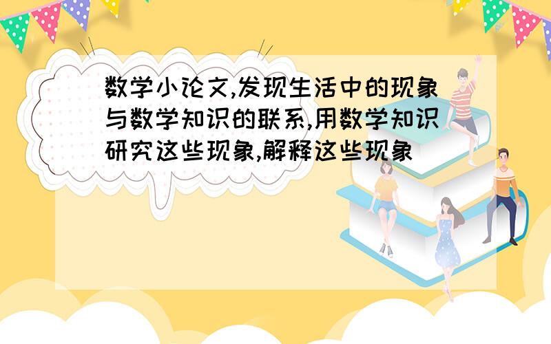 数学小论文,发现生活中的现象与数学知识的联系,用数学知识研究这些现象,解释这些现象