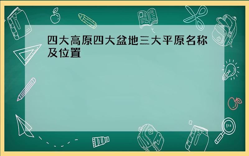 四大高原四大盆地三大平原名称及位置