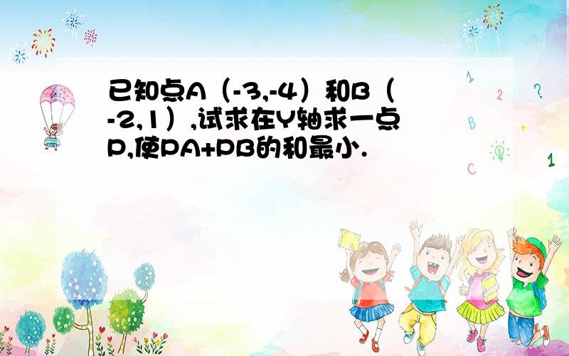 已知点A（-3,-4）和B（-2,1）,试求在Y轴求一点P,使PA+PB的和最小.