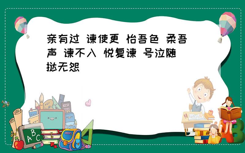 亲有过 谏使更 怡吾色 柔吾声 谏不入 悦复谏 号泣随 挞无怨