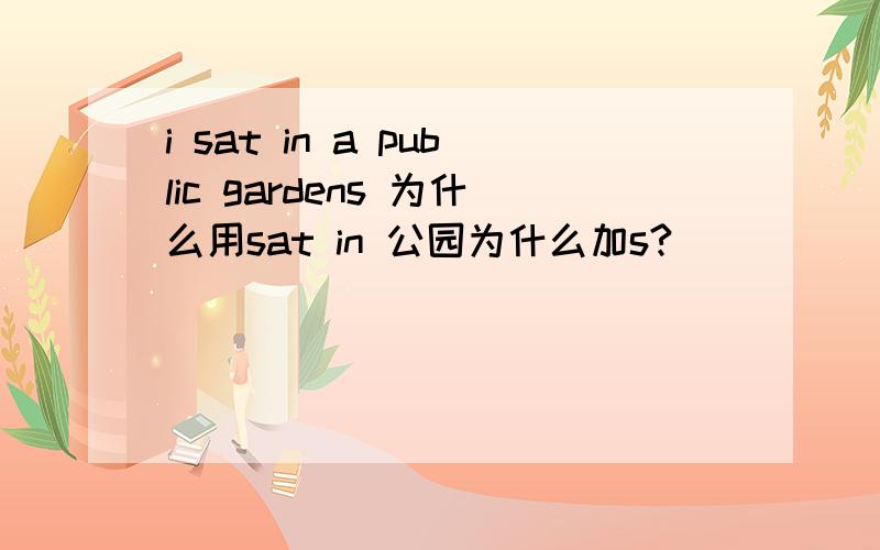 i sat in a public gardens 为什么用sat in 公园为什么加s?