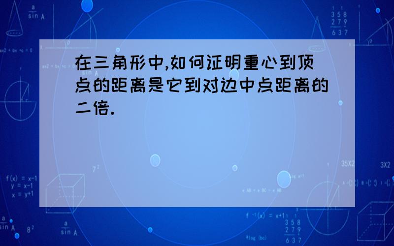 在三角形中,如何证明重心到顶点的距离是它到对边中点距离的二倍.