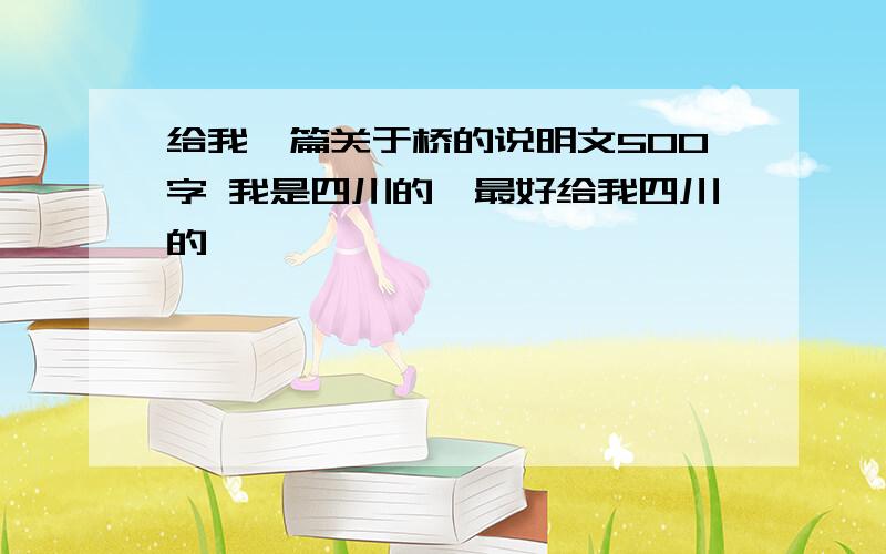 给我一篇关于桥的说明文500字 我是四川的,最好给我四川的