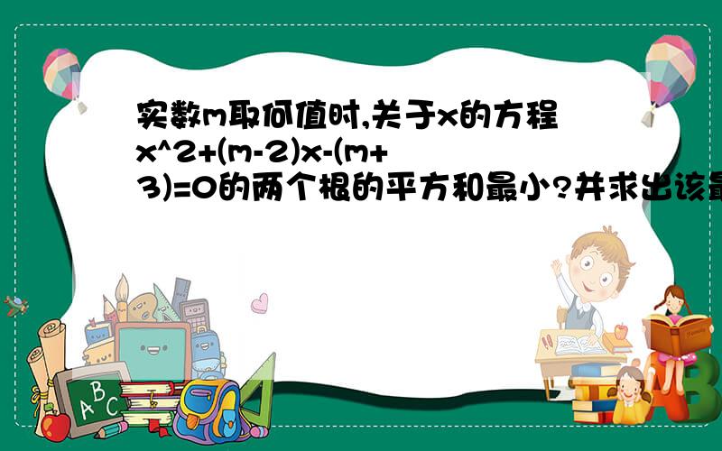 实数m取何值时,关于x的方程x^2+(m-2)x-(m+3)=0的两个根的平方和最小?并求出该最小值.