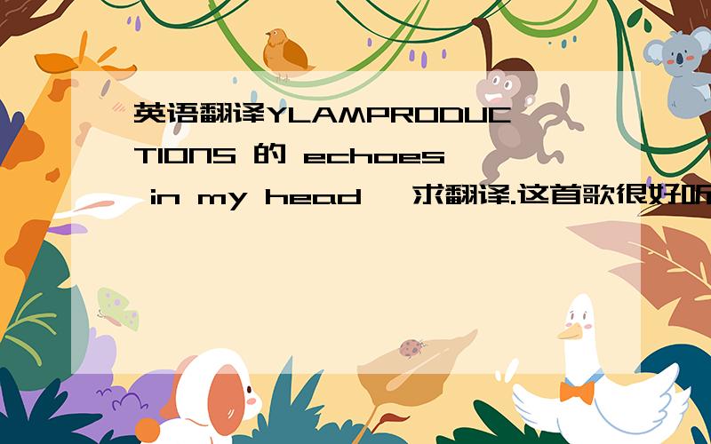 英语翻译YLAMPRODUCTIONS 的 echoes in my head ,求翻译.这首歌很好听~