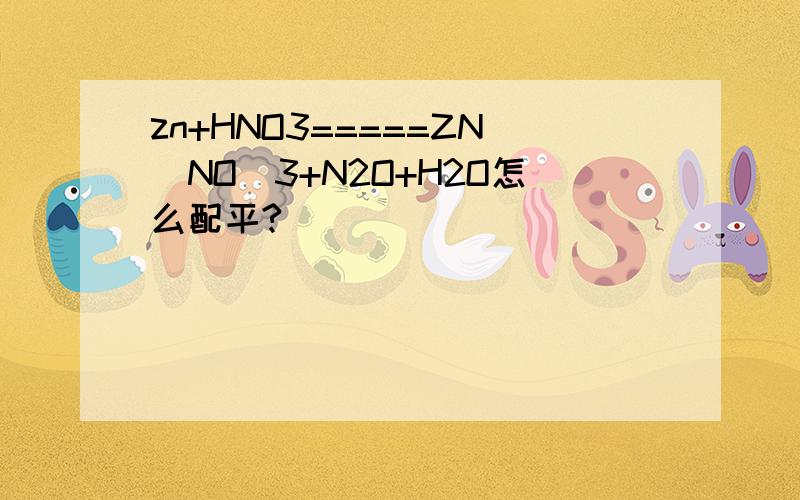 zn+HNO3=====ZN(NO)3+N2O+H2O怎么配平?