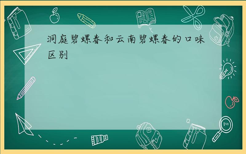 洞庭碧螺春和云南碧螺春的口味区别