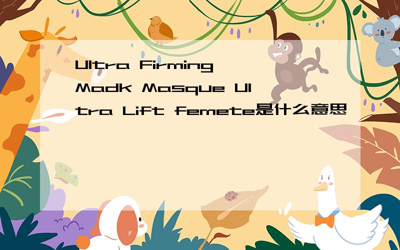 Ultra Firming Madk Masque Ultra Lift femete是什么意思