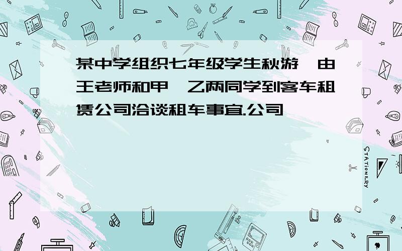 某中学组织七年级学生秋游,由王老师和甲、乙两同学到客车租赁公司洽谈租车事宜.公司