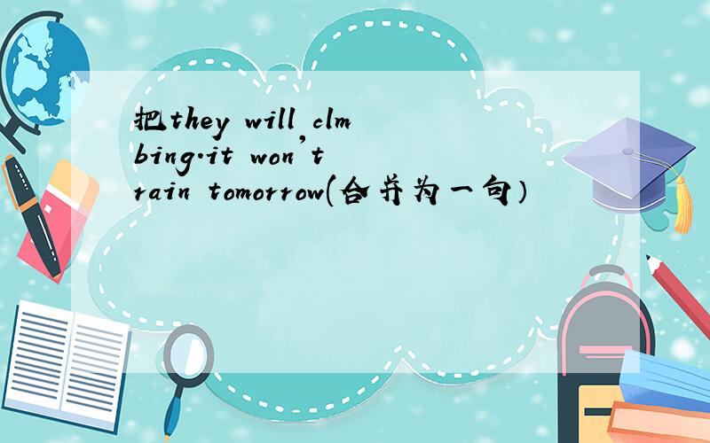 把they will clmbing.it won't rain tomorrow(合并为一句）