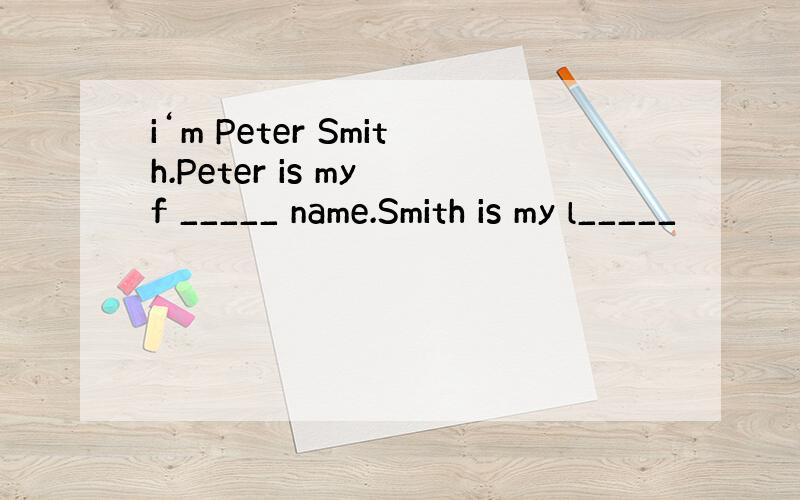 i‘m Peter Smith.Peter is my f _____ name.Smith is my l_____