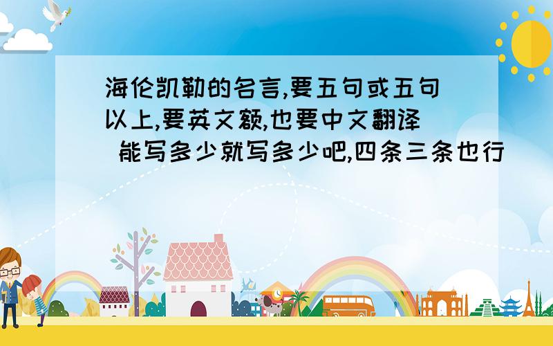 海伦凯勒的名言,要五句或五句以上,要英文额,也要中文翻译 能写多少就写多少吧,四条三条也行