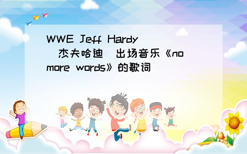 WWE Jeff Hardy(杰夫哈迪）出场音乐《no more words》的歌词