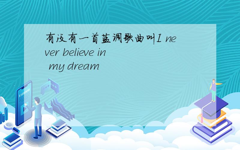 有没有一首蓝调歌曲叫I never believe in my dream