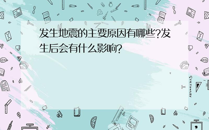 发生地震的主要原因有哪些?发生后会有什么影响?