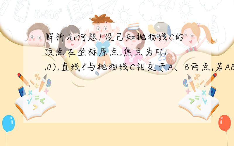 解析几何题1设已知抛物线C的顶点在坐标原点,焦点为F(1,0),直线l与抛物线C相交于A、B两点,若AB的中点为（2,2